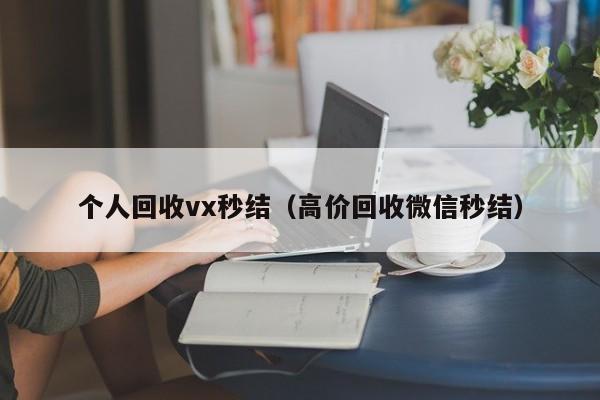 个人回收vx秒结（高价回收微信秒结）