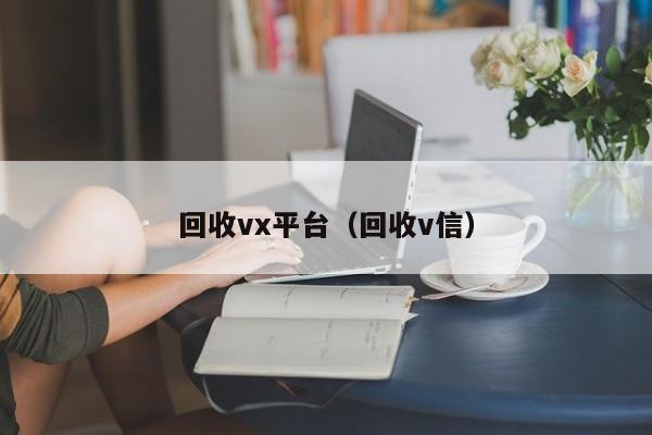 回收vx平台（回收v信）