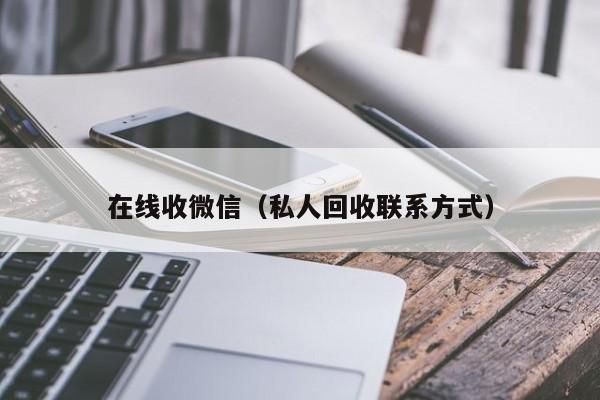 在线收微信（私人回收联系方式）