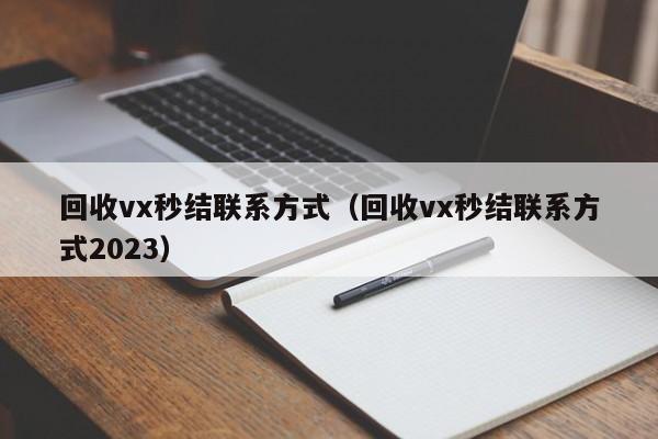 回收vx秒结联系方式（回收vx秒结联系方式2023）