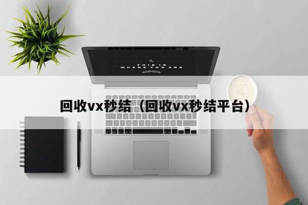 回收vx秒结（回收vx秒结平台）