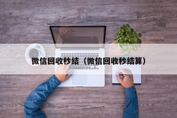 微信回收秒结（微信回收秒结算）