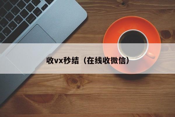 收vx秒结（在线收微信）