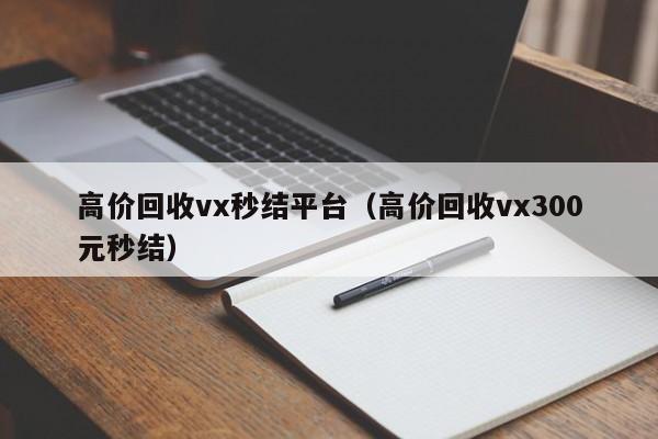 高价回收vx秒结平台（高价回收vx300元秒结）