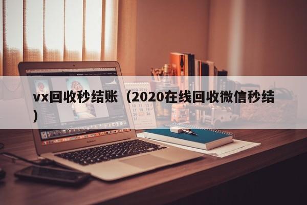 vx回收秒结账（2020在线回收微信秒结）