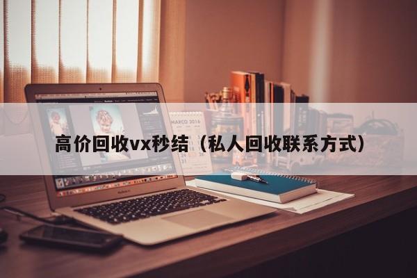 高价回收vx秒结（私人回收联系方式）