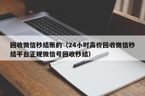回收微信秒结账的（24小时高价回收微信秒结平台正规微信号回收秒结）