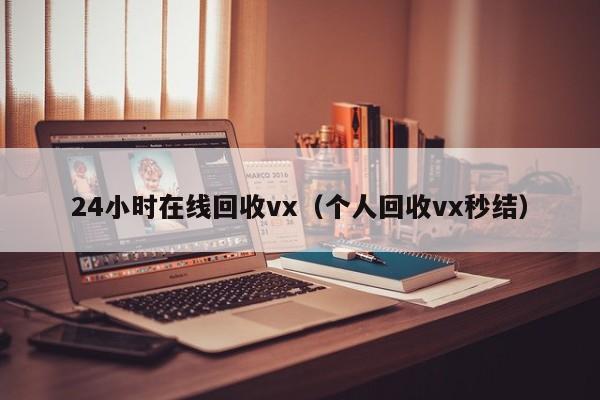 24小时在线回收vx（个人回收vx秒结）