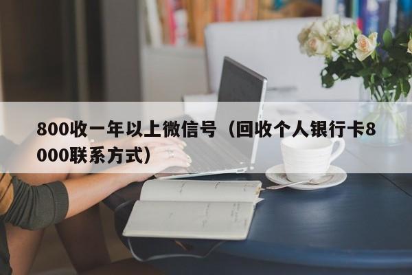 800收一年以上微信号（回收个人银行卡8000联系方式）