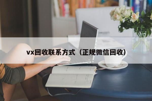 vx回收联系方式（正规微信回收）