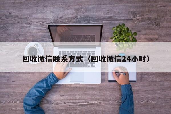 回收微信联系方式（回收微信24小时）