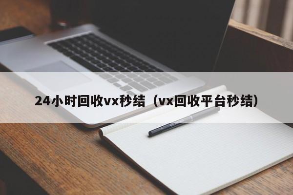 24小时回收vx秒结（vx回收平台秒结）