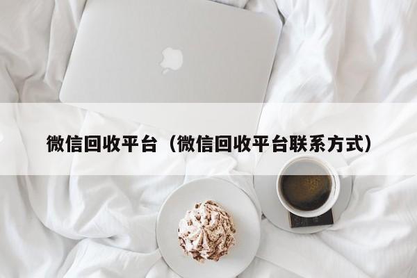 微信回收平台（微信回收平台联系方式）