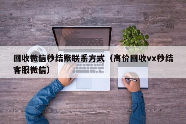 回收微信秒结账联系方式（高价回收vx秒结客服微信）