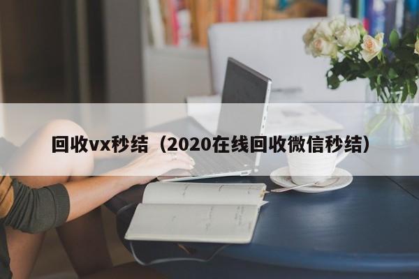 回收vx秒结（2020在线回收微信秒结）