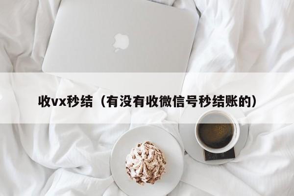 收vx秒结（有没有收微信号秒结账的）