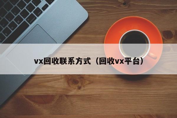 vx回收联系方式（回收vx平台）