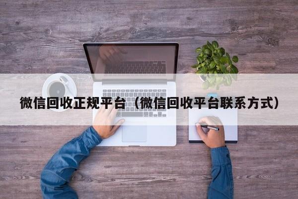 微信回收正规平台（微信回收平台联系方式）