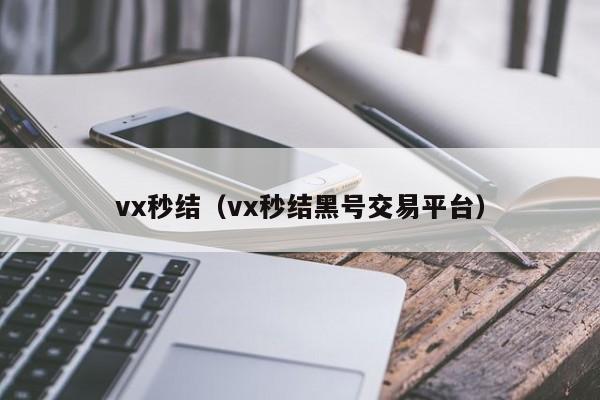 vx秒结（vx秒结黑号交易平台）