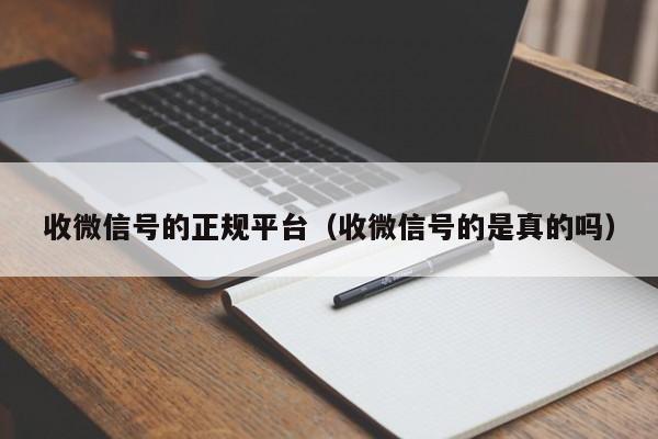 收微信号的正规平台（收微信号的是真的吗）