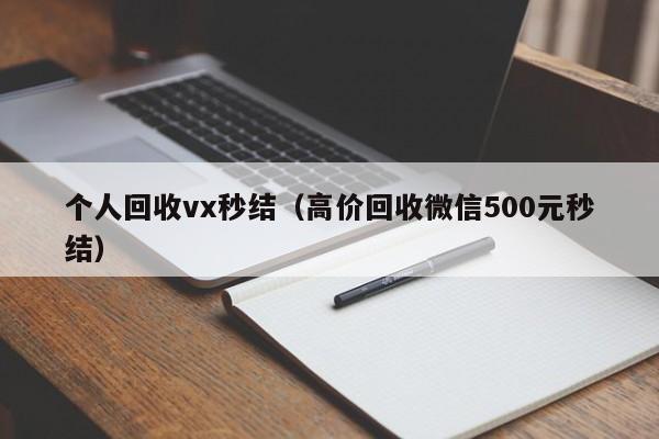 个人回收vx秒结（高价回收微信500元秒结）
