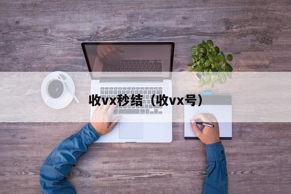 收vx秒结（收vx号）