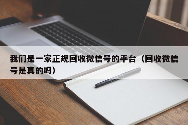 我们是一家正规回收微信号的平台（回收微信号是真的吗）