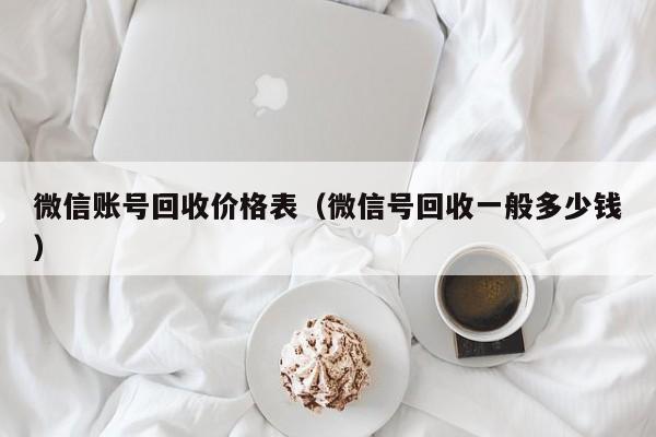微信账号回收价格表（微信号回收一般多少钱）