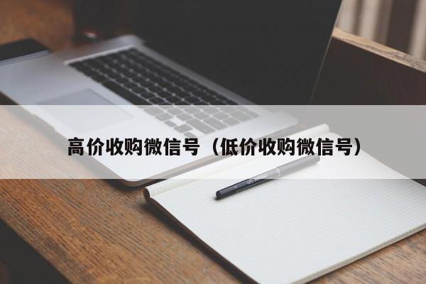 高价收购微信号（低价收购微信号）