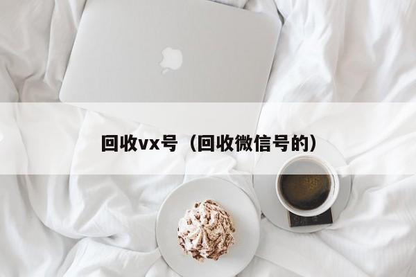 回收vx号（回收微信号的）