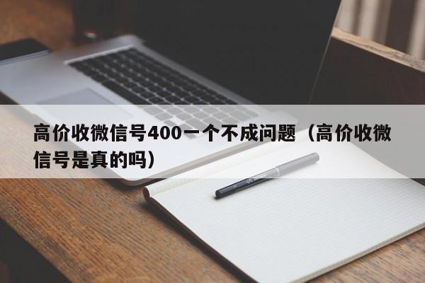 高价收微信号400一个不成问题（高价收微信号是真的吗）