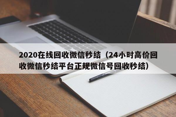 2020在线回收微信秒结（24小时高价回收微信秒结平台正规微信号回收秒结）