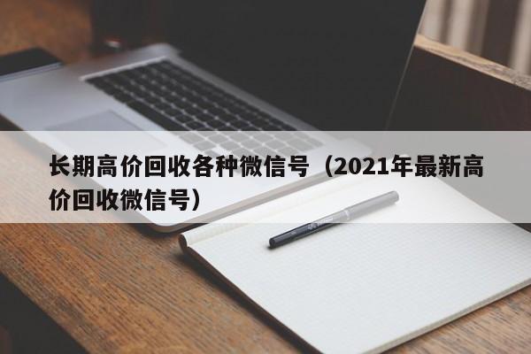 长期高价回收各种微信号（2021年最新高价回收微信号）