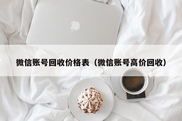 微信账号回收价格表（微信账号高价回收）