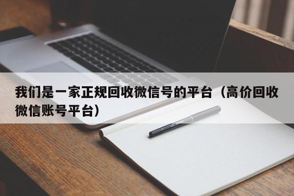 我们是一家正规回收微信号的平台（高价回收微信账号平台）