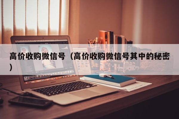 高价收购微信号（高价收购微信号其中的秘密）