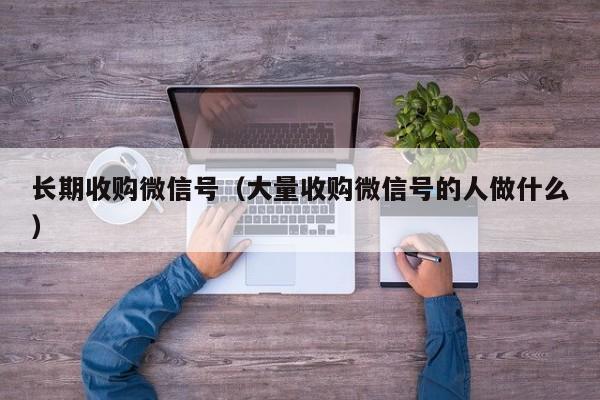 长期收购微信号（大量收购微信号的人做什么）