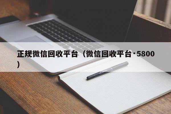正规微信回收平台（微信回收平台·5800）