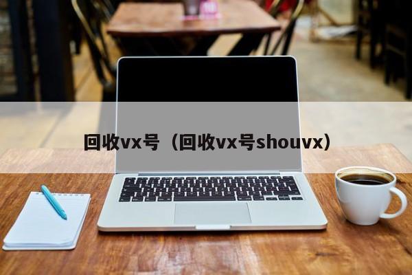 回收vx号（回收vx号shouvx）